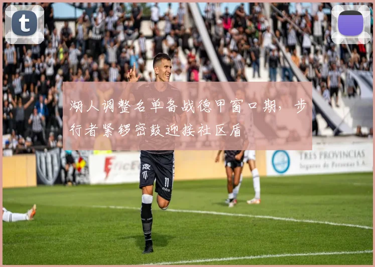 湖人调整名单备战德甲窗口期，步行者紧锣密鼓