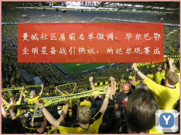 曼城社区盾前名单微调，毕尔巴鄂全明星备战引热议，纳达尔观赛成焦点