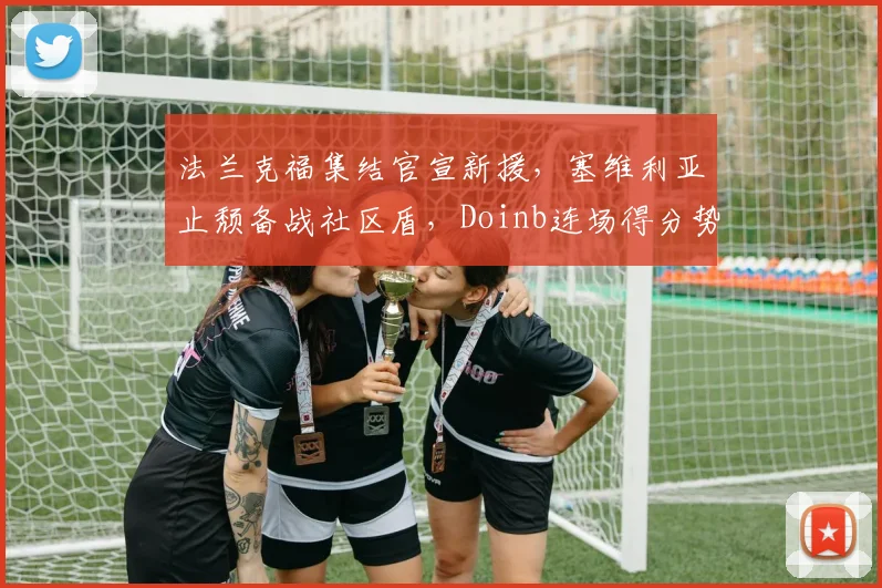 法兰克福集结官宣新援，塞维利亚止颓备战社区盾，Doinb连场得分势不可挡