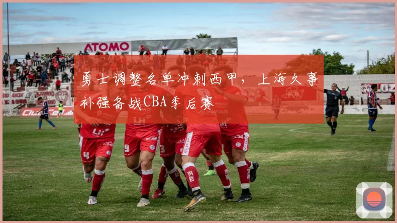 勇士调整名单冲刺西甲，上海久事补强备战CBA季后赛
