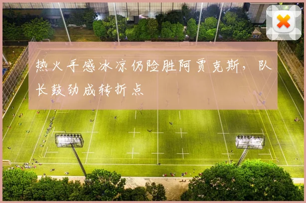 热火手感冰凉仍险胜阿贾克斯，队长鼓劲成转折