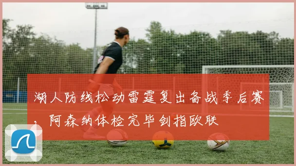 湖人防线松动雷霆复出备战季后赛，阿森纳体检完毕剑指欧联