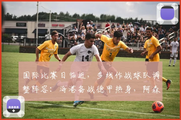 国际比赛日临近，多线作战球队调整阵容：海港备