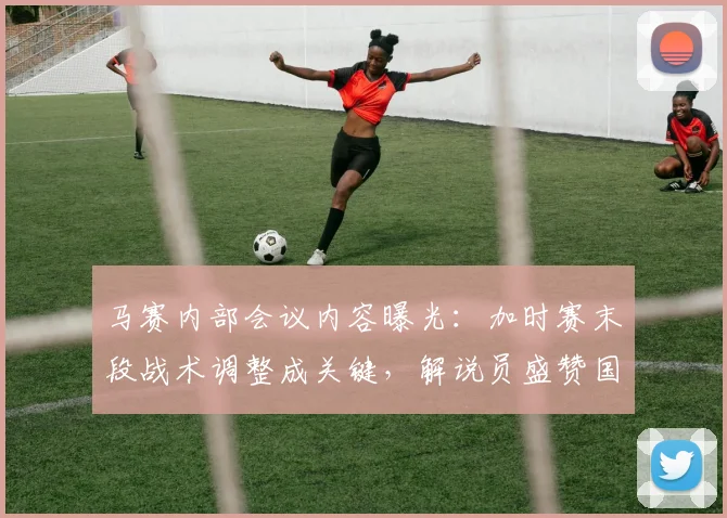 马赛内部会议内容曝光：加时赛末段战术调整成