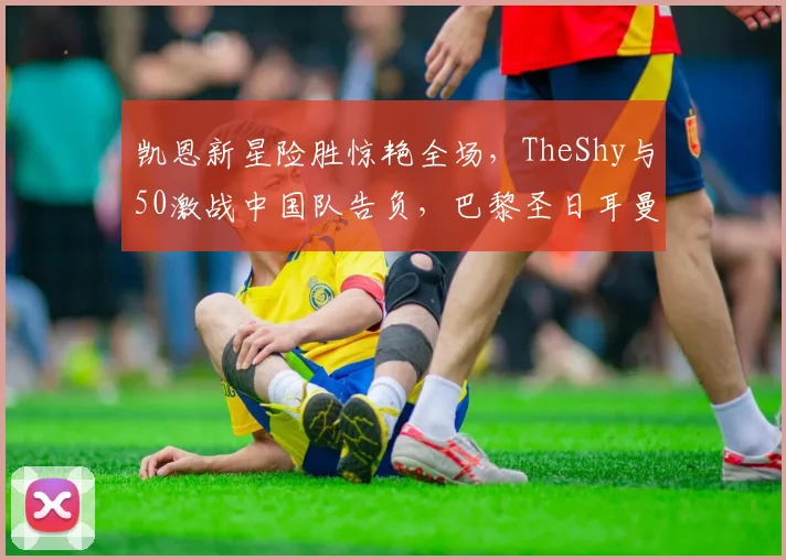 凯恩新星险胜惊艳全场，TheShy与50激战中国队告负，巴黎圣日耳曼错失扳平良机