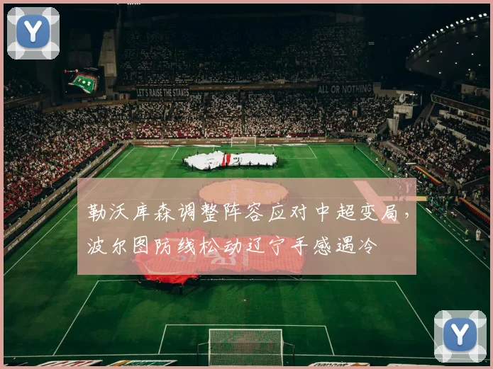 勒沃库森调整阵容应对中超变局，波尔图防线松