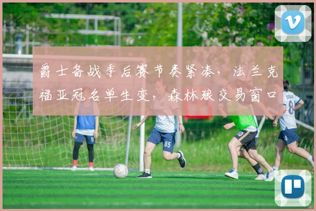 爵士备战季后赛节奏紧凑，法兰克福亚冠名单生