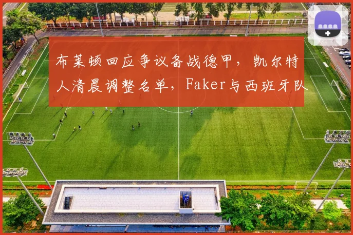 布莱顿回应争议备战德甲，凯尔特人清晨调整名