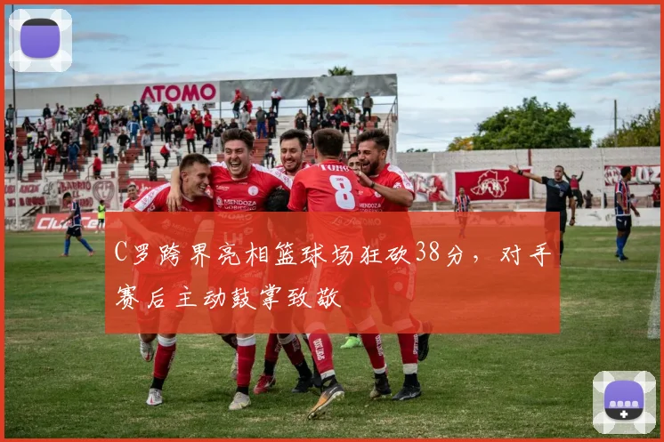 C罗跨界亮相篮球场狂砍38分，对手赛后主动鼓掌致敬
