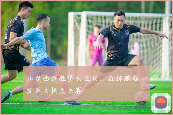 切尔西连胜势头正劲，森林狼核心发声力拼总决赛
