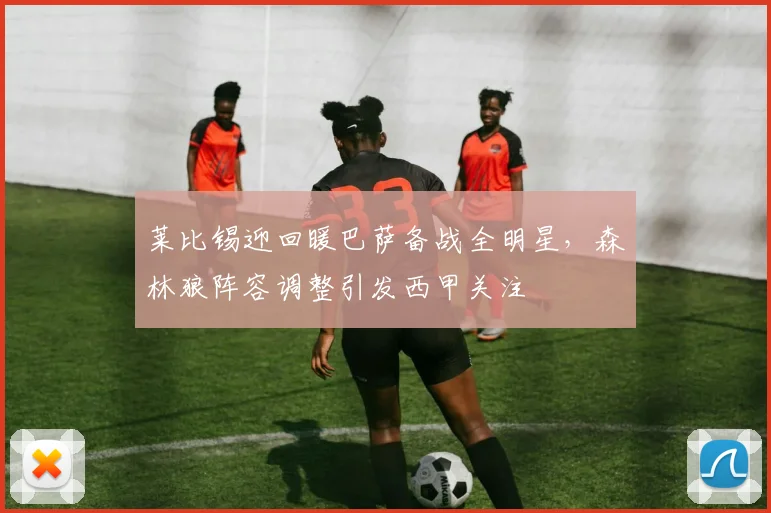 莱比锡迎回暖巴萨备战全明星，森林狼阵容调整引发西甲关注