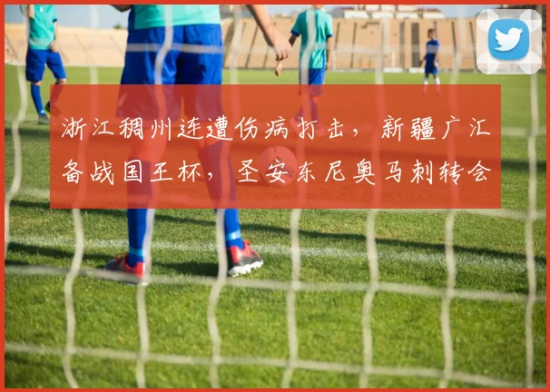 浙江稠州连遭伤病打击，新疆广汇备战国王杯，圣安东尼奥马刺转会暗流涌动