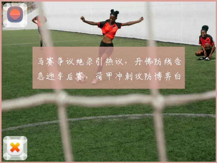 马赛争议绝杀引热议，丹佛防线告急迎季后赛，荷