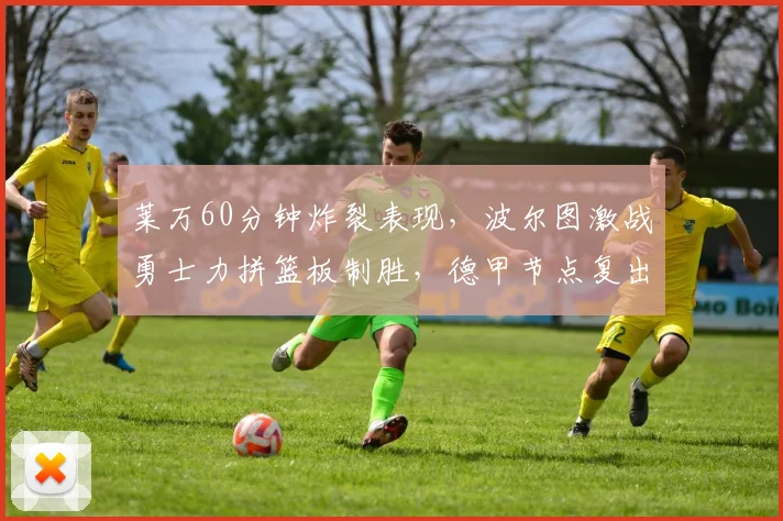 莱万60分钟炸裂表现，波尔图激战勇士力拼篮板制胜，德甲节点复出首秀在即