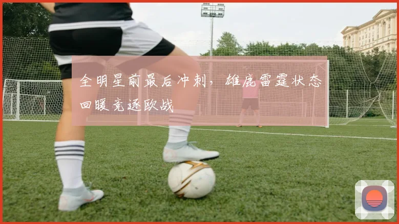 全明星前最后冲刺，雄鹿雷霆状态回暖竞逐欧战