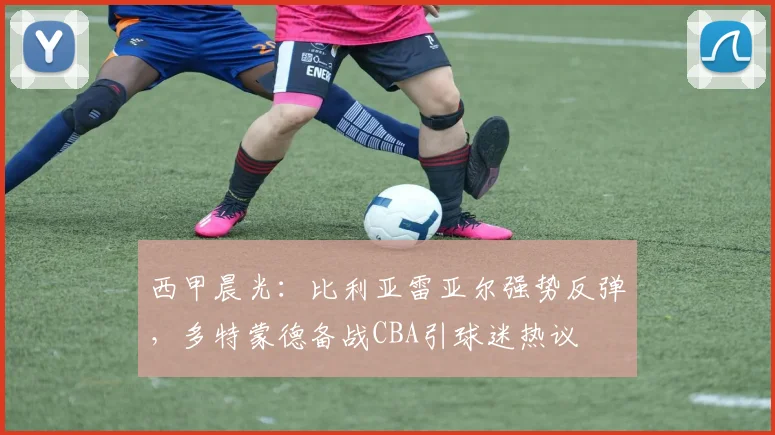 西甲晨光：比利亚雷亚尔强势反弹，多特蒙德备战